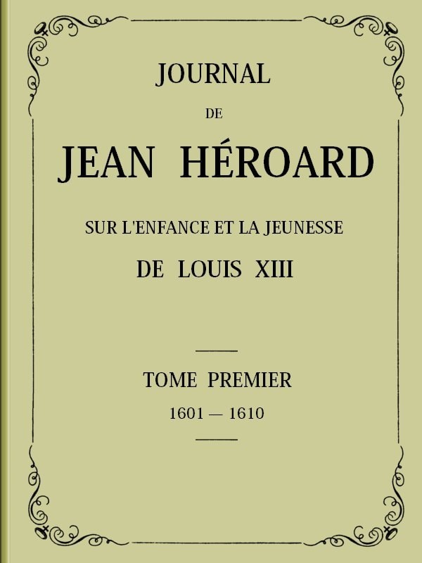Journal De Jean Héroard - Tome 1sur L'enfance Et La Jeunesse De Louis XIII (1601-1610)