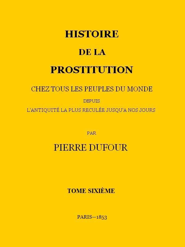 Histoire De La Prostitution Chez Tous Les Peuples Du Monde Depuis L'antiquité La Plus Reculée Jusqu'à Nos Jours, Tome 6/6