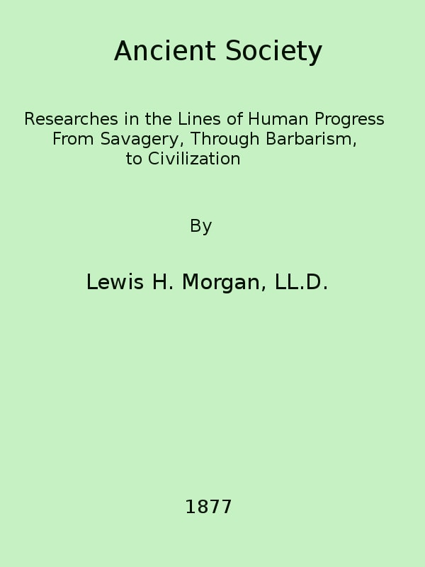 Ancient Society: Or, Researches in the Lines of Human Progress from Savagery, Through Barbarism to Civilization
