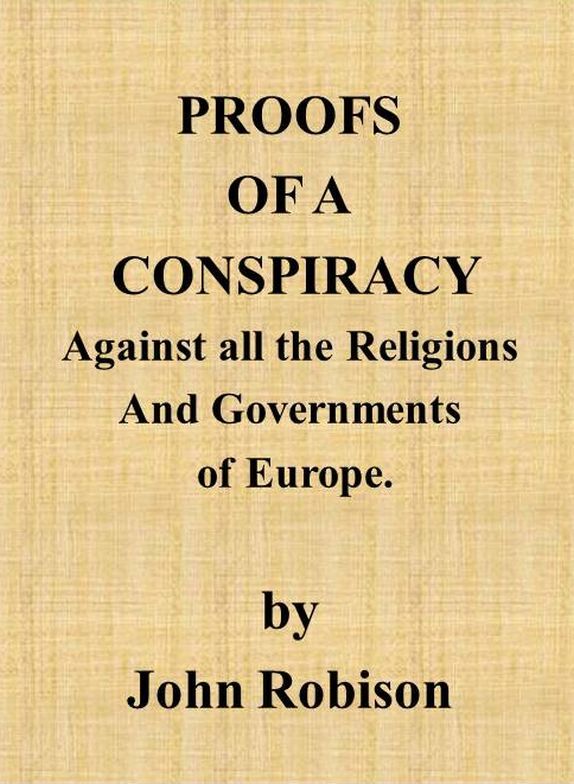 Proofs of a Conspiracy Against All the Religions and Governments of Europecarried on in the Secret Meetings of Free Masons, Illuminati, and Reading Societies.