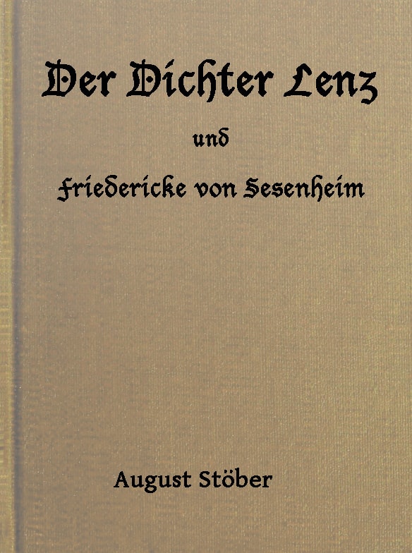 Der Dichter Lenz Und Friedericke Von Sesenheimaus Briefen Und Gleichzeitigen Quellen; Nebst Gedichten Und Anderm Von Lenz Und Göthe