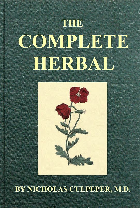 The Complete Herbal: To Which Is Now Added, Upwards of One Hundred Additional Herbs, with a Display of Their Medicinal and Occult Qualities Physically Applied to the Cure of All Disorders Incident to Mankind: To Which Are Now First Annexed, the English Physician Enlarged, and Key to Physic.