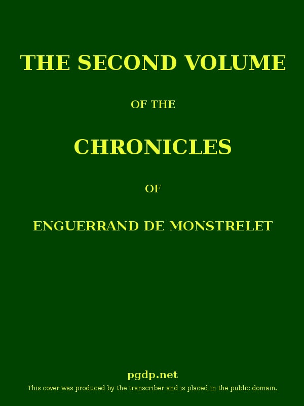 The Chronicles of Enguerrand De Monstrelet, Vol. 02 [Of 13]: Containing an Account of the Cruel Civil Wars Between the Houses of Orleans and Burgundy, of the Possession of Paris and Normandy by the English, Their Expulsion Thence, and of Other Memorable Events That Happened in the Kingdom of France, as Well as in Other Countries