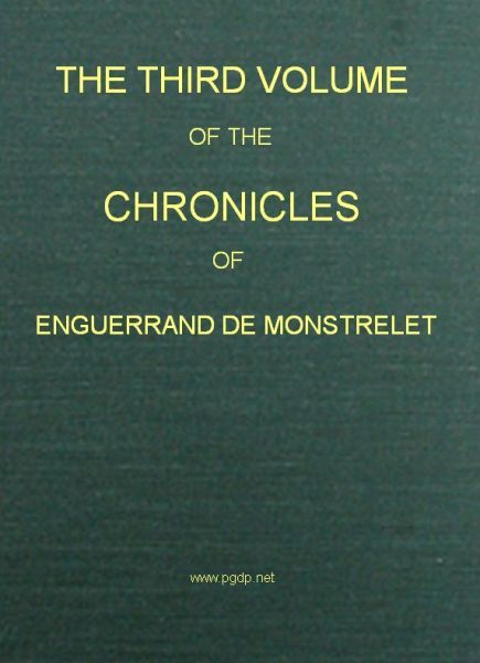 The Chronicles of Enguerrand De Monstrelet, Vol. 03 [Of 13]: Containing an Account of the Cruel Civil Wars Between the Houses of Orleans and Burgundy, of the Possession of Paris and Normandy by the English, Their Expulsion Thence, and of Other Memorable Events That Happened in the Kingdom of France, as Well as in Other Countries