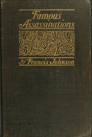 Famous Assassinations of History from Philip of Macedon, 336 B. C., to Alexander of Servia, a. D. 1903