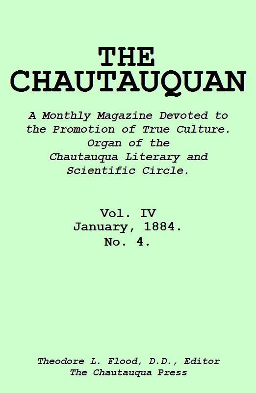 The Chautauquan, Vol. 04, January 1884a Monthly Magazine Devoted to the Promotion of True Culture.organ of the Chautauqua Literary and Scientific Circle.