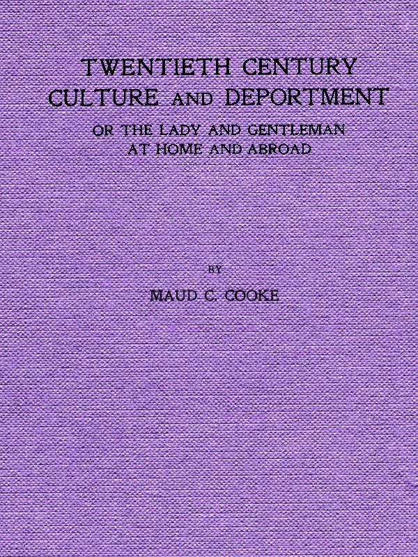 Twentieth Century Culture and Deportment: Or the Lady and Gentleman at Home and Abroad; Containing Rules of Etiquette for All Occasions, Including Calls; Invitations; Parties; Weddings; Receptions; Dinners and Teas; Etiquette of the Street; Public Places, Etc., Etc. Forming a Complete Guide to Self-Culture; The Art of Dressing Well; Conversation; Courtship; Etiquette for Children; Letter-Writing; Artistic Home and Interior Decorations, Etc.