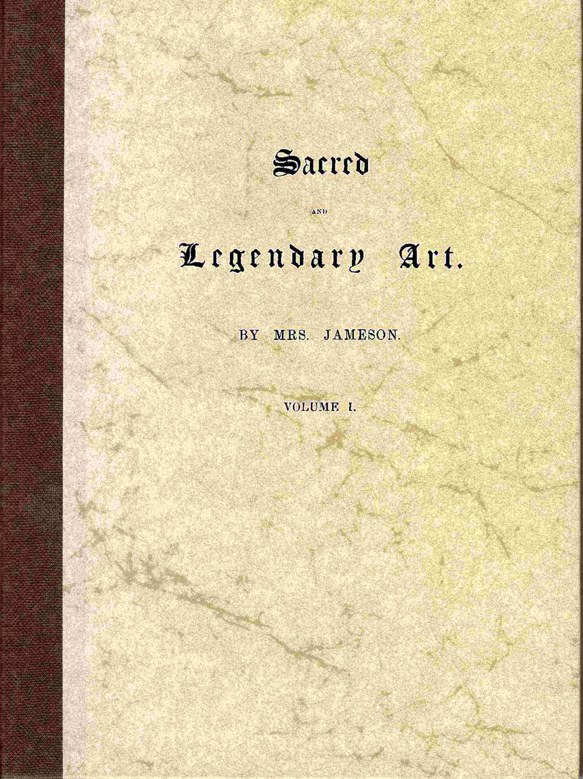 Sacred and Legendary Art, Volume 1 (of 2)containing Legends of the Angels and Archangels, the Evangelists, the Apostles, the Doctors of the Church, and St. Mary Magdalene, as Represented in the Fine Arts.