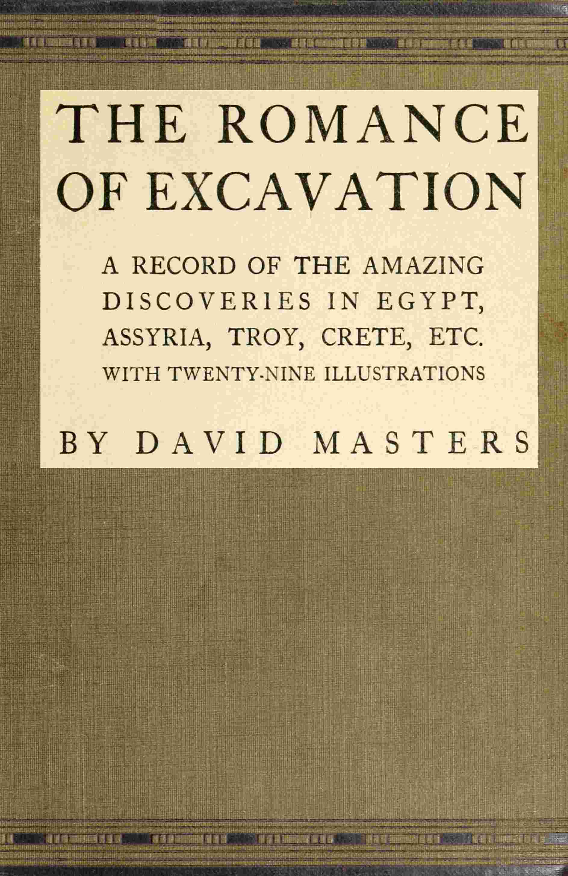 The Romance of Excavation: A Record of the Amazing Discoveries in Egypt, Assyria, Troy, Crete, Etc.