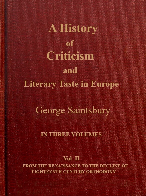 A History of Criticism and Literary Taste in Europe from the Earliest Texts to the Present Day. Volume 2 (of 3), from the Renaissance to the Decline of Eighteenth Century Orthodoxy