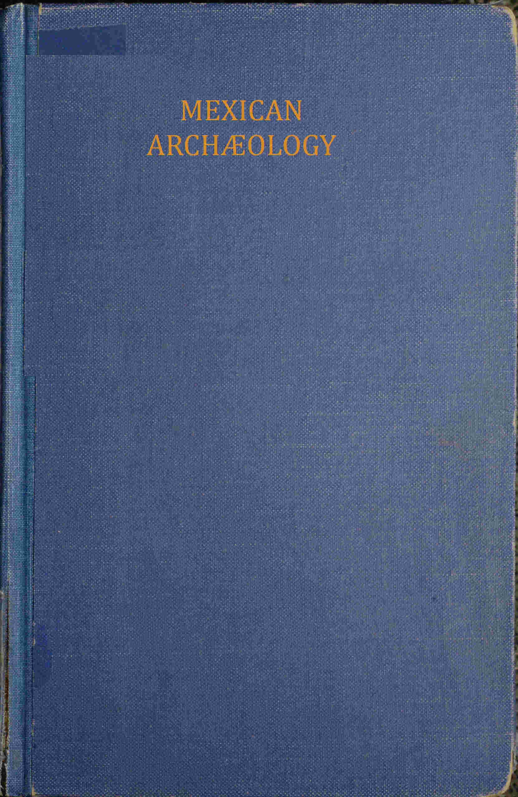 Mexican Archæology: An Introduction to the Archæology of the Mexican and Mayan Civilizations of Pre-Spanish America