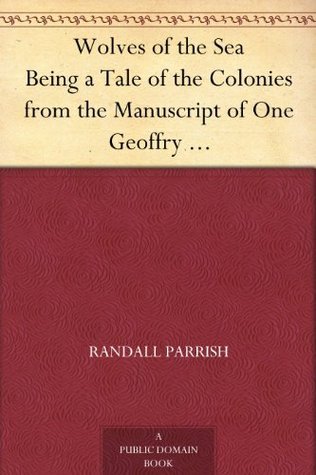 Wolves of the Sea: Being a Tale of the Colonies from the Manuscript of One Geoffry Carlyle, Seaman, Narrating Certain Strange Adventures Which Befell Him Aboard the Pirate Craft "namur