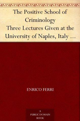 The Positive School of Criminology: Three Lectures Given at the University of Naples, Italy on April 22, 23 and 24, 1901