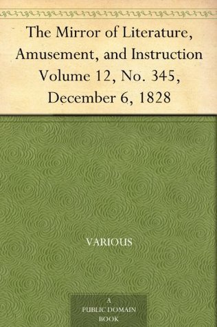 The Mirror of Literature, Amusement, and Instruction. Volume 12, No. 345, December 6, 1828