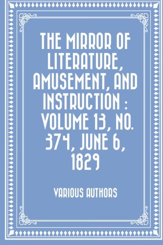 The Mirror of Literature, Amusement, and Instruction. Volume 13, No. 374, June 6, 1829