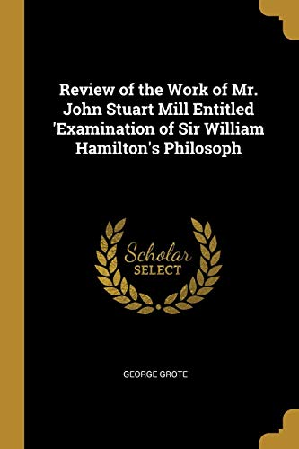 Review of the Work of Mr John Stuart Mill Entitled, 'examination of Sir William Hamilton's Philosophy.