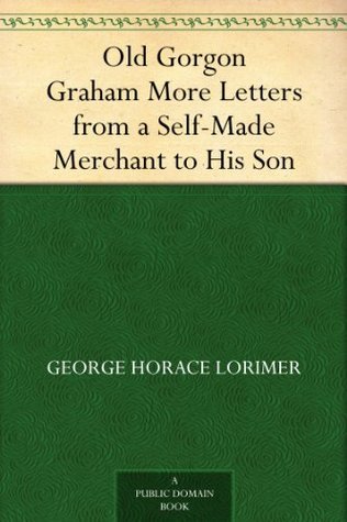 Old Gorgon Graham: More Letters from a Self-Made Merchant to His Son