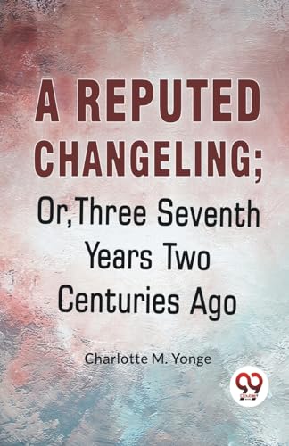 A Reputed Changeling; Or, Three Seventh Years Two Centuries Ago