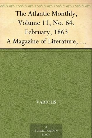 The Atlantic Monthly, Volume 11, No. 64, February, 1863: A Magazine of Literature, Art, and Politics