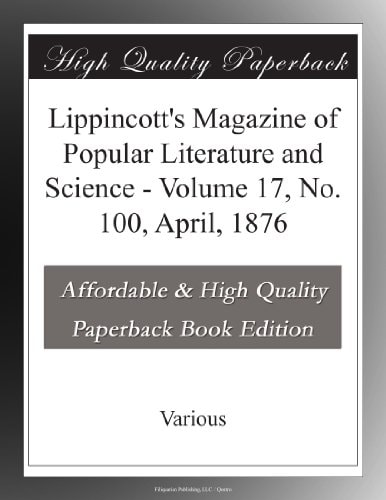 Lippincott's Magazine of Popular Literature and Science, Volume 17, No. 100, April, 1876