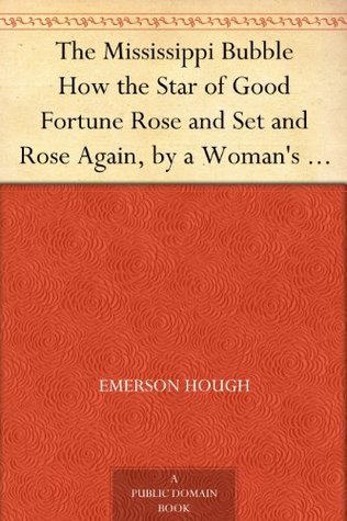 The Mississippi Bubble: How the Star of Good Fortune Rose and Set and Rose Again, by a Woman's Grace, for One John Law of Lauriston