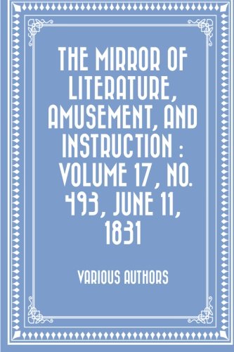 The Mirror of Literature, Amusement, and Instruction. Volume 17, No. 493, June 11, 1831