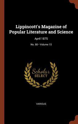 Lippincott's Magazine of Popular Literature and Science, Volume 15, No. 88, April, 1875
