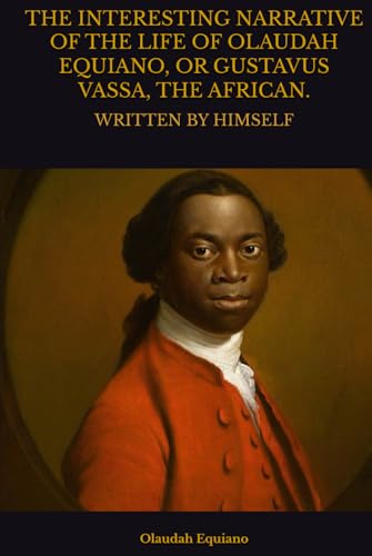 The Interesting Narrative of the Life of Olaudah Equiano, or Gustavus Vassa, the African: Written by Himself