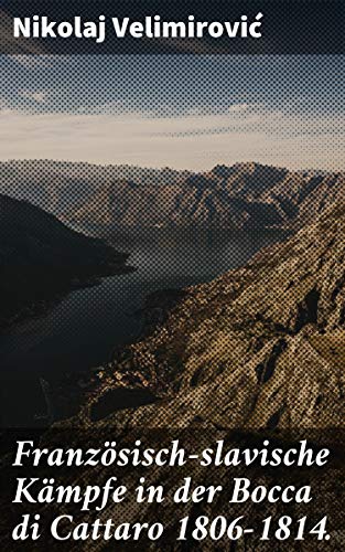 Französisch-Slavische Kämpfe in Der Bocca Di Cattaro 1806-1814.