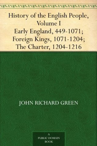 History of the English People, Volume I: Early England, 449-1071; Foreign Kings, 1071-1204; the Charter, 1204-1216