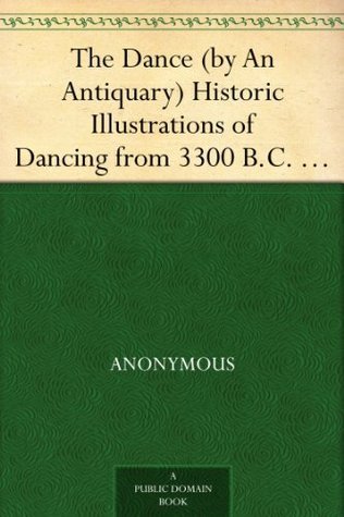 The Dance (by an Antiquary): Historic Illustrations of Dancing from 3300 B.C. to 1911 A.D.