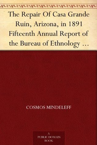 The Repair of Casa Grande Ruin, Arizona, in 1891: Fifteenth Annual Report of the Bureau of Ethnology to the Secretary of the Smithsonian Institution, 1893-94, Government Printing Office, Washington, 1897, Pages 315-348