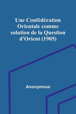 Une Confédération Orientale Comme Solution De La Question D'orient (1905)