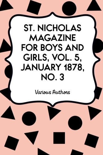 St. Nicholas Magazine for Boys and Girls, Vol. 5, January 1878, No. 3