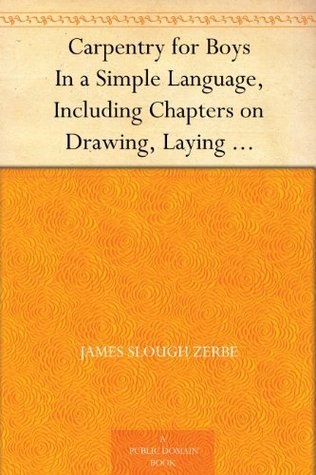 Carpentry for Boys: In a Simple Language, Including Chapters on Drawing, Laying out Work, Designing and Architecture with 250 Original Illustrations