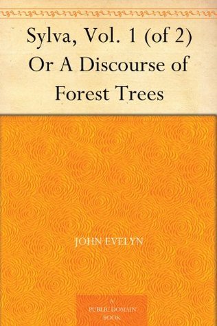 Sylva; Or, a Discourse of Forest Trees. Vol. 1 (of 2)