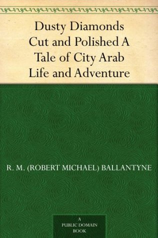 Dusty Diamonds Cut and Polished: A Tale of City Arab Life and Adventure