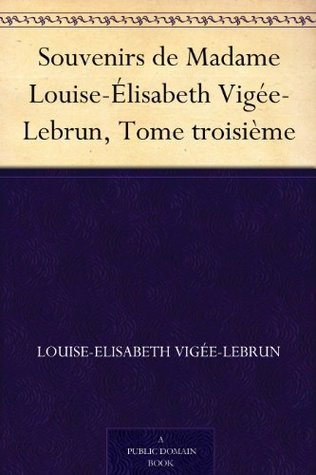Souvenirs De Madame Louise-Élisabeth Vigée-Lebrun, Tome Troisième
