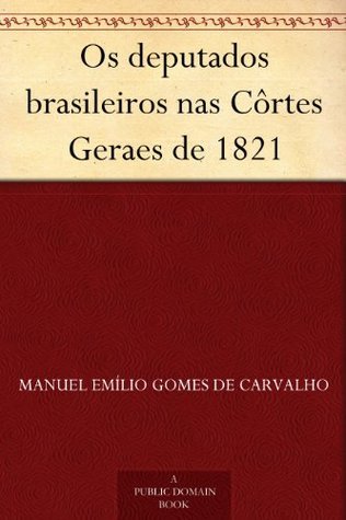 Os Deputados Brasileiros Nas Côrtes Geraes De 1821