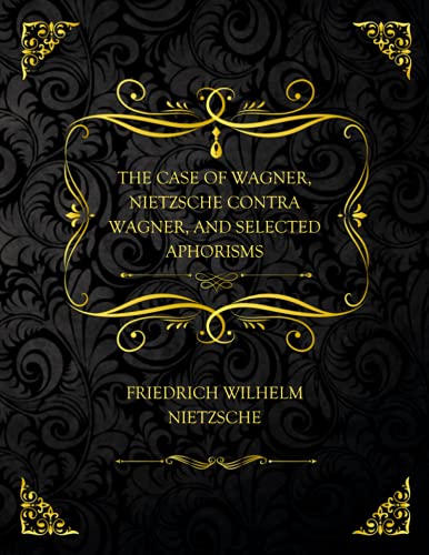The Case of Wagner, Nietzsche Contra Wagner, and Selected Aphorisms.