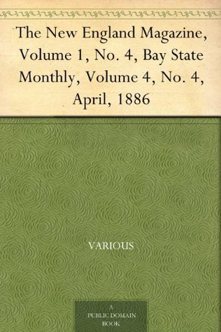 The New England Magazine, Volume 1, No. 4, Bay State Monthly, Volume 4, No. 4, April, 1886