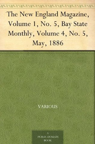 The New England Magazine, Volume 1, No. 5, Bay State Monthly, Volume 4, No. 5, May, 1886