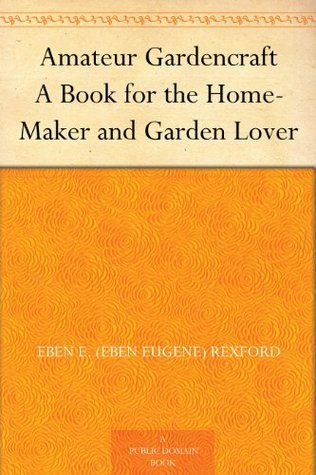Amateur Gardencraft: A Book for the Home-Maker and Garden Lover