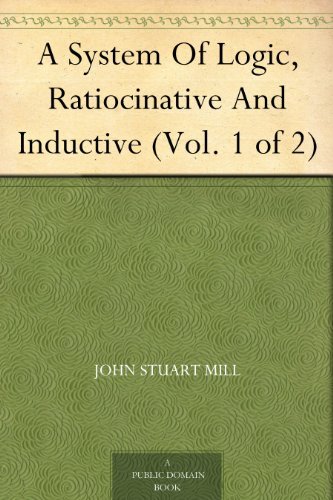 A System of Logic, Ratiocinative and Inductive (vol. 1 of 2)