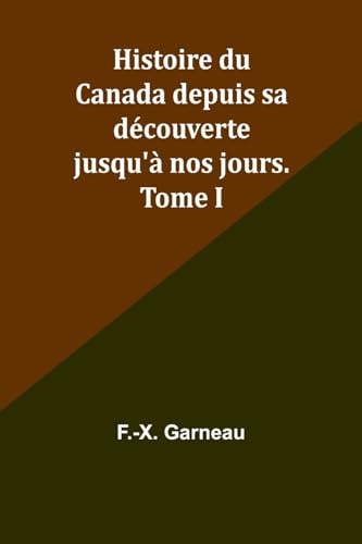 Histoire Du Canada Depuis Sa Découverte Jusqu'à Nos Jours. Tome I