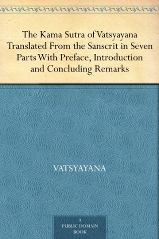The Kama Sutra of Vatsyayana: Translated from the Sanscrit in Seven Parts with Preface, Introduction and Concluding Remarks
