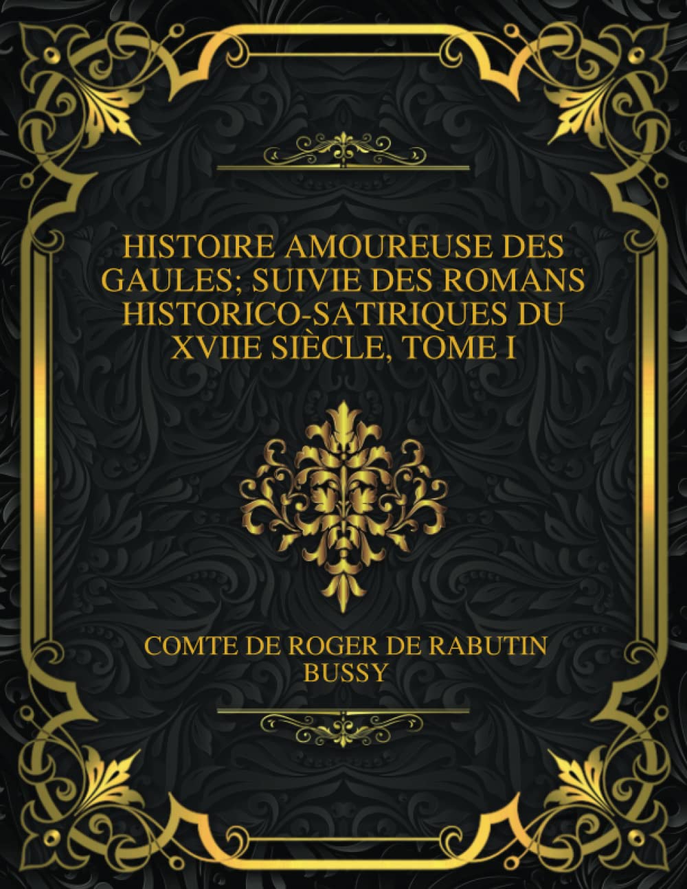 Histoire Amoureuse Des Gaules; Suivie Des Romans Historico-Satiriques Du Xviie Siècle, Tome I