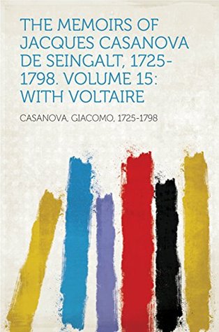The Memoirs of Jacques Casanova De Seingalt, 1725-1798. Volume 15: With Voltaire