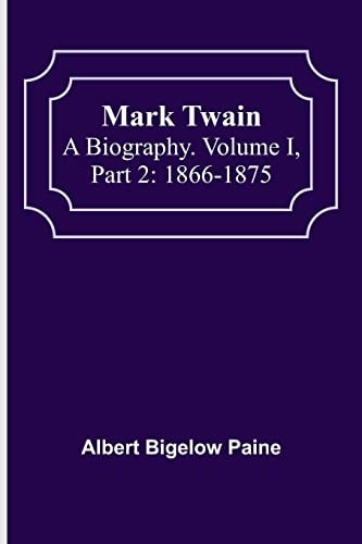 Mark Twain: A Biography. Volume I, Part 2: 1866-1875