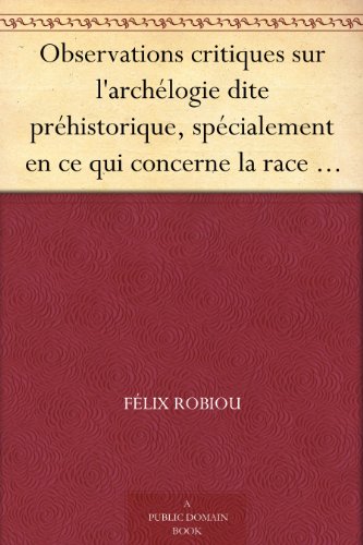 Observations Critiques Sur L'archélogie Dite Préhistorique, Spécialement En Ce Qui Concerne La Race Celtique (1879)